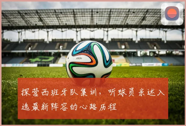 探营西班牙队集训，听球员亲述入选最新阵容的心路历程