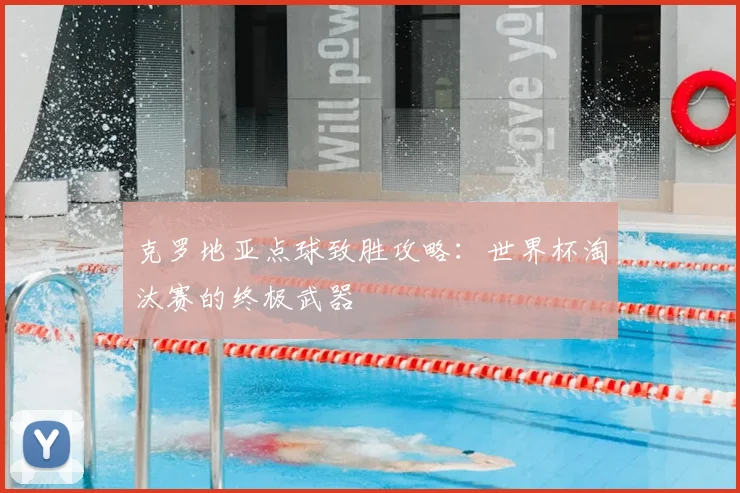 克罗地亚点球致胜攻略：世界杯淘汰赛的终极武器
