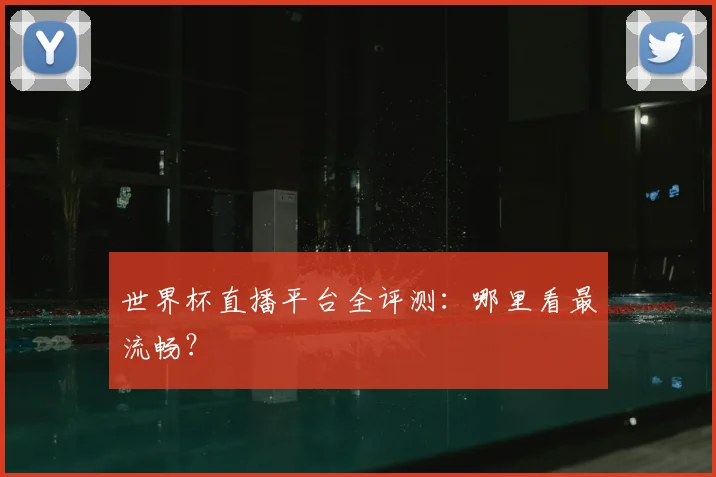 世界杯直播平台全评测：哪里看最流畅？