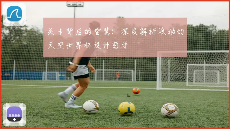 关卡背后的智慧:深度解析滚动的天空世界杯设计哲学