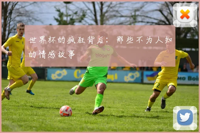 世界杯的疯狂背后：那些不为人知的情感故事