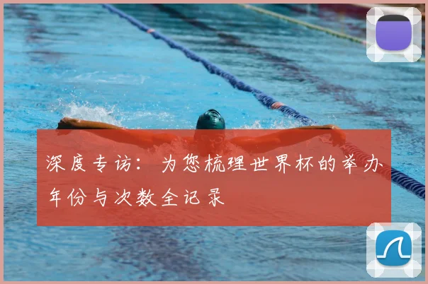 深度专访：为您梳理世界杯的举办年份与次数全记录