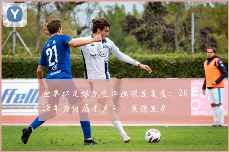 世界杯足球先生评选深度复盘：2018年为何属于卢卡·莫德里奇