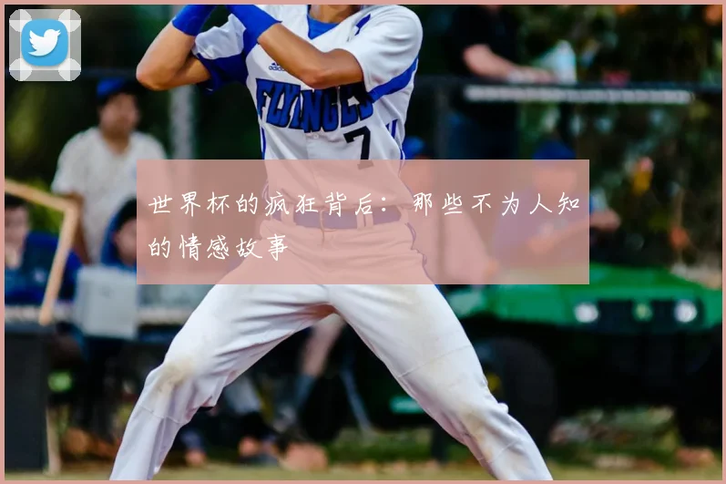 世界杯的疯狂背后：那些不为人知的情感故事