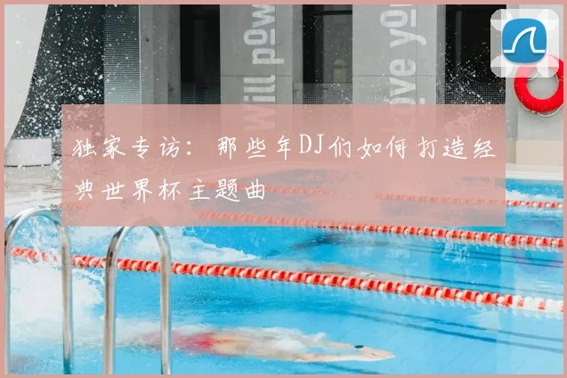 独家专访:那些年DJ们如何打造经典世界杯主题曲