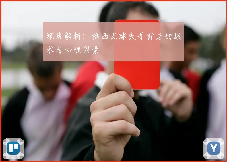 深度解析：梅西点球失手背后的战术与心理因素